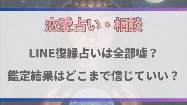 LINE復縁占いは全部嘘？鑑定結果はどこまで信じていいか徹底調査！