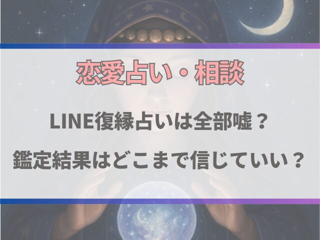 LINE復縁占いは全部嘘？鑑定結果はどこまで信じていいか徹底調査！