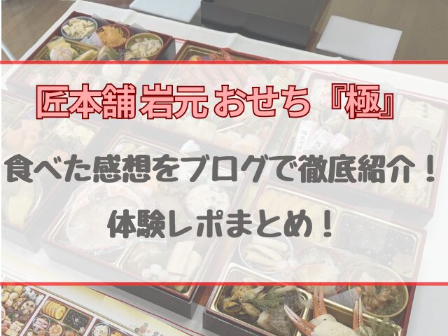 匠本舗岩元のおせち『極』をブログで徹底紹介！食べた感想・体験レポまとめ！