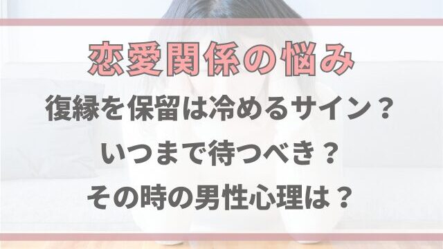復縁を保留は冷めるサイン？いつまで待つべきか男性心理を徹底解説！