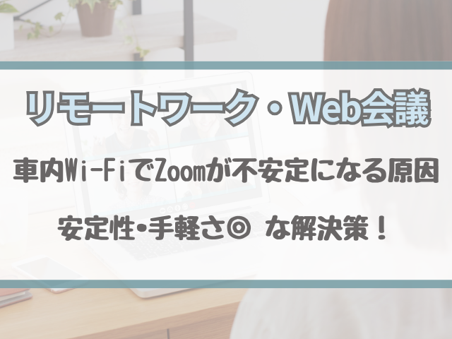 車内Wi-FiでZoomが不安定になる原因と解決策