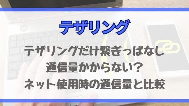 テザリングだけ繋ぎっぱなしは通信量かからない？ネット使用時の通信量と比較