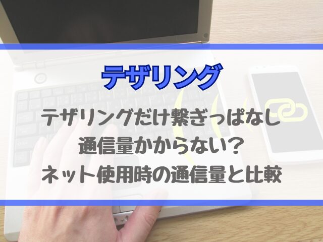テザリングだけ繋ぎっぱなしは通信量かからない？ネット使用時の通信量と比較