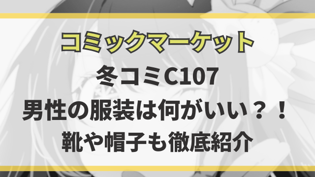 冬コミC107の男性の服装は何がいい？靴や帽子も徹底紹介！