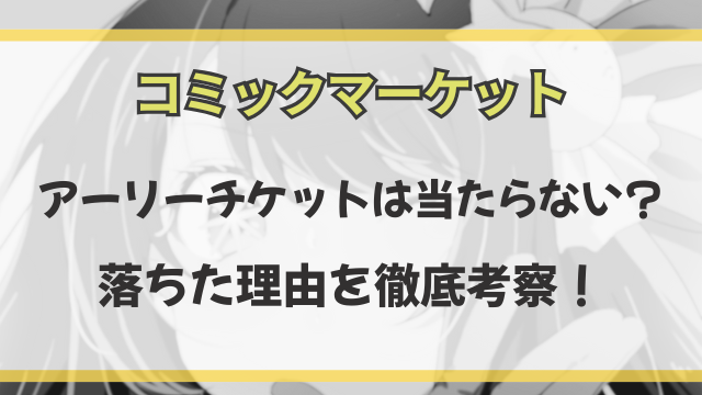 コミケのアーリーチケットは落選続出で当たらない？落ちた理由を徹底考察！