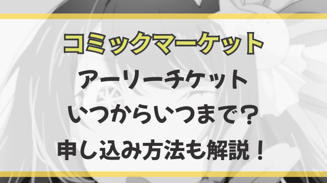 コミケ107アーリーチケットはいつからいつまで？申し込み方法も解説！