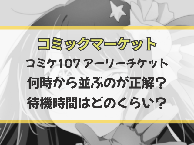 コミケ107アーリーチケットは何時から並ぶのが正解？待機時間はどのくらい？