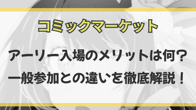 コミケアーリー入場のメリットは何？一般参加との違いを徹底解説！