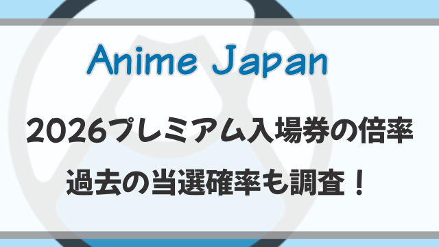 AnimeJapan2026プレミアム入場券の倍率予想！過去の当選確率も調査！