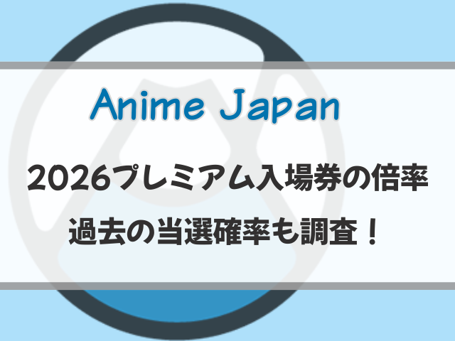 AnimeJapan2026プレミアム入場券の倍率予想！過去の当選確率も調査！