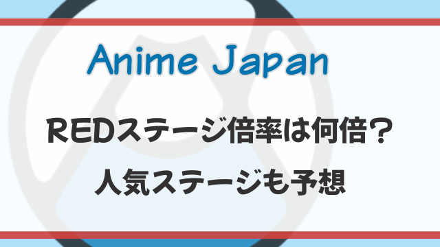 アニメジャパン2026のREDステージ倍率は何倍？人気ステージも予想
