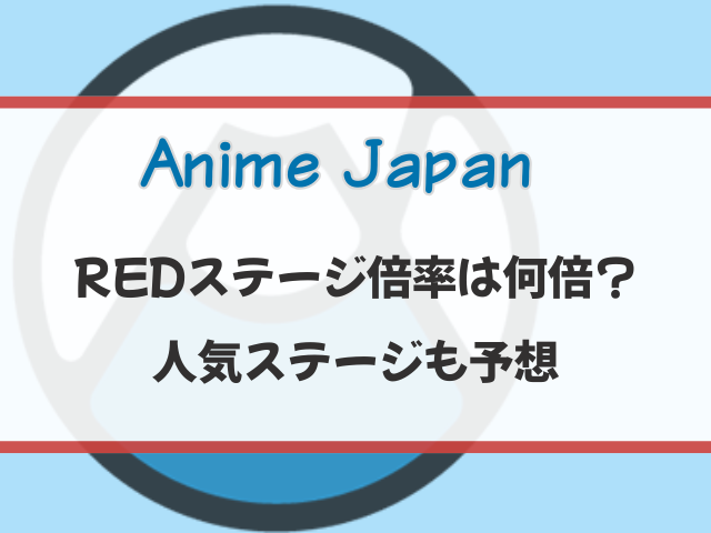アニメジャパン2026のREDステージ倍率は何倍？人気ステージも予想