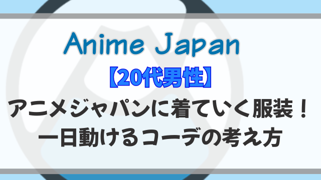 【20代男性】アニメジャパンに着ていく服装！一日動けるコーデの考え方