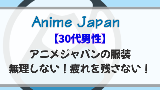 【30代男性】アニメジャパンの服装は無理しない！疲れを残さない選び方