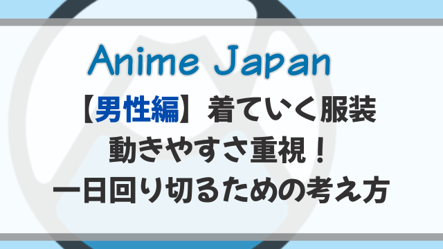 アニメジャパン2026の服装｜男性は動きやすさ重視！一日回り切るための考え方