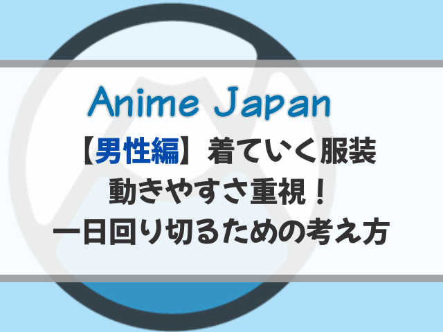 アニメジャパン2026の服装｜男性は動きやすさ重視！一日回り切るための考え方