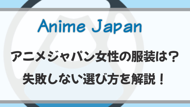 アニメジャパン2026女性の服装は？歩きやすくて失敗しない選び方を解説