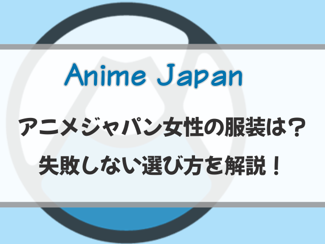 アニメジャパン2026女性の服装は？歩きやすくて失敗しない選び方を解説
