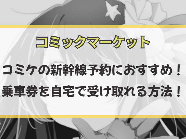 コミケの新幹線予約におすすめ！乗車券を自宅で受け取れる方法！