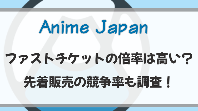 アニメジャパン2026ファストチケットの倍率は高い？先着販売の競争率も調査！