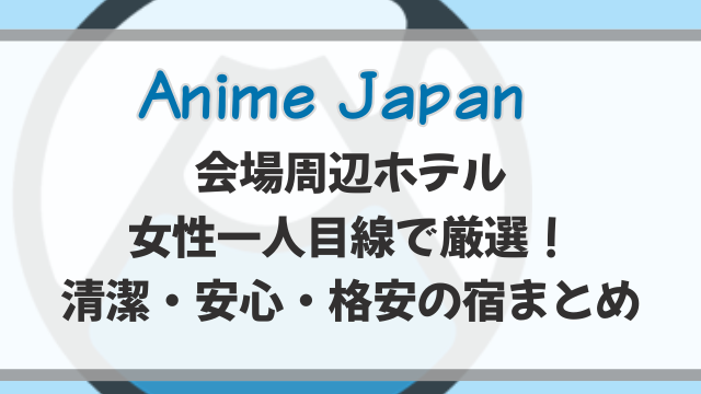 アニメジャパン周辺ホテルを女性一人目線で厳選！安心して泊まれる安い宿を紹介！