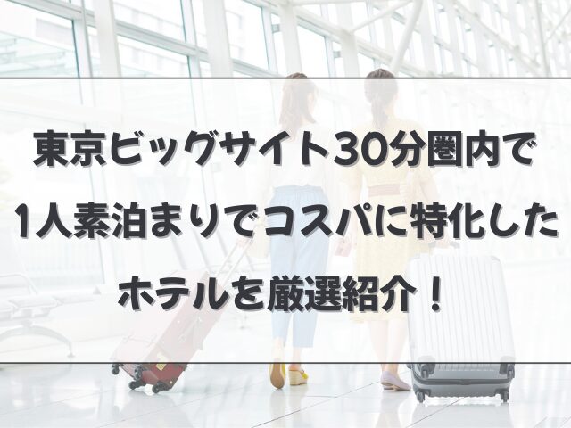 東京ビッグサイト30分圏内で1人素泊まりでコスパに特化したホテルを厳選紹介！
