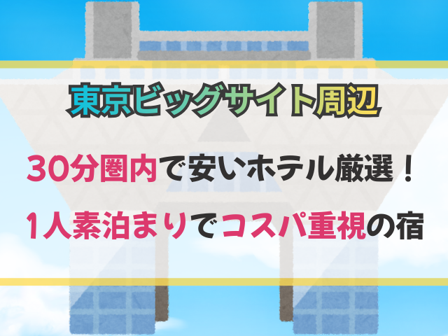 東京ビッグサイト周辺30分圏内で安いホテル厳選！