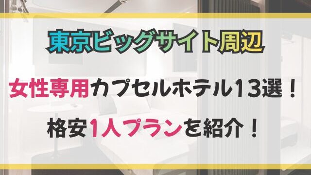 東京ビッグサイト周辺の女性専用カプセルホテル13選！格安1人プラン紹介！
