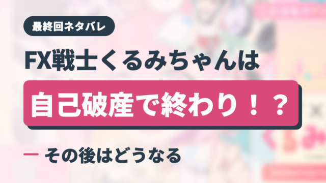 【最終回ネタバレ】FX戦士くるみちゃんは自己破産で終わり！？その後はどうなる