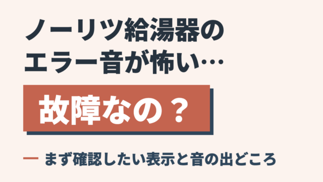 ノーリツ給湯器のエラー音が怖い…故障なの？まず確認したい表示と音の出どころ
