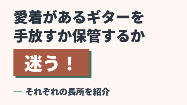 愛着があるギターを手放すか保管するか迷う！それぞれの長所を紹介