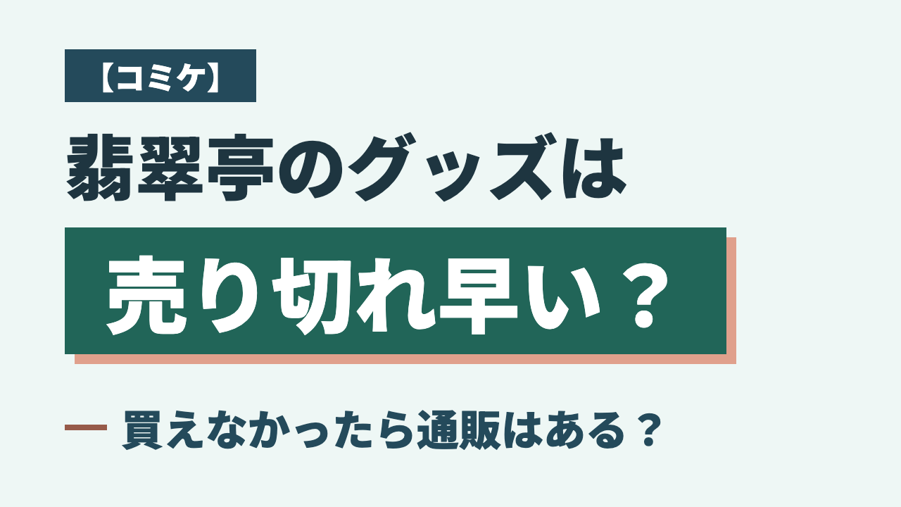 【コミケ】翡翠亭のグッズは売り切れ早い？買えなかったら通販はある？